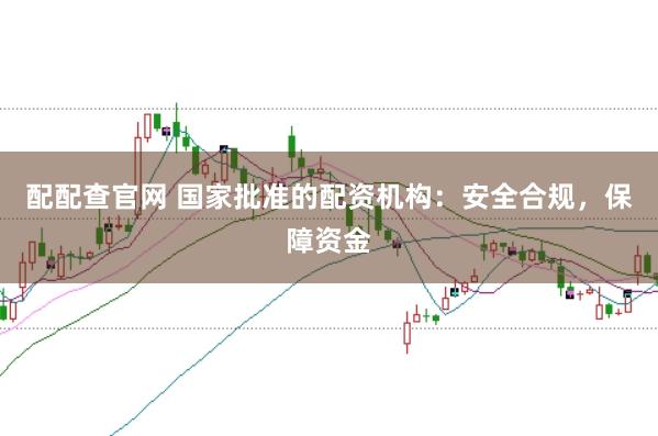 配配查官网 国家批准的配资机构：安全合规，保障资金