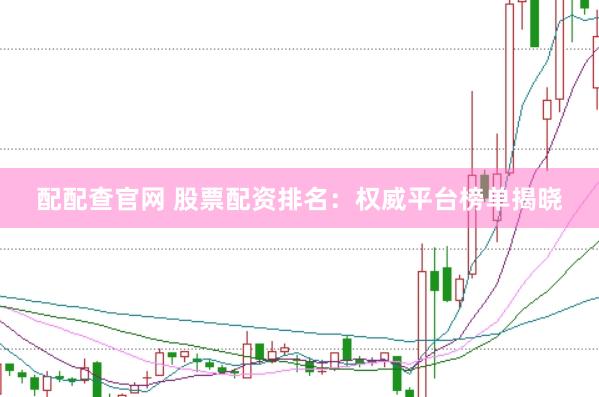 配配查官网 股票配资排名：权威平台榜单揭晓