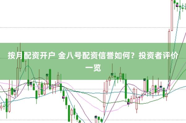 按月配资开户 金八号配资信誉如何？投资者评价一览