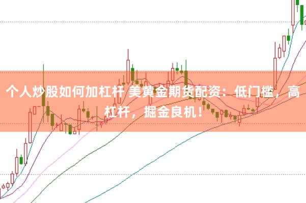 个人炒股如何加杠杆 美黄金期货配资：低门槛，高杠杆，掘金良机！
