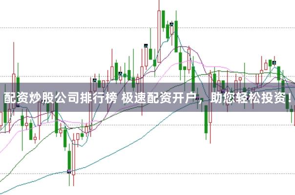 配资炒股公司排行榜 极速配资开户，助您轻松投资！