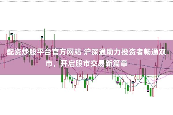 配资炒股平台官方网站 沪深通助力投资者畅通双市，开启股市交易新篇章
