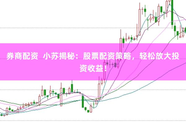 券商配资  小苏揭秘：股票配资策略，轻松放大投资收益！