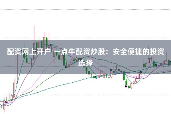 配资网上开户 一点牛配资炒股：安全便捷的投资选择