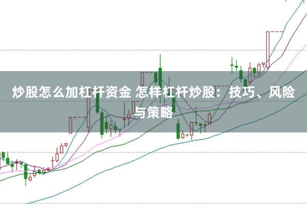 炒股怎么加杠杆资金 怎样杠杆炒股：技巧、风险与策略