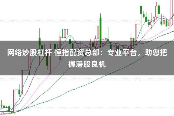 网络炒股杠杆 恒指配资总部：专业平台，助您把握港股良机