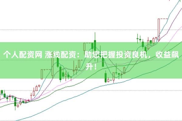 个人配资网 涨线配资：助您把握投资良机，收益飙升！
