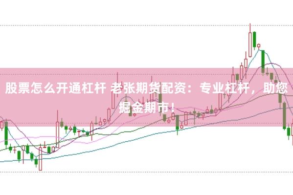股票怎么开通杠杆 老张期货配资：专业杠杆，助您掘金期市！