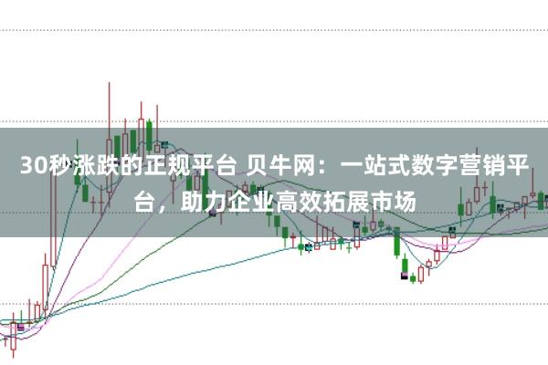 30秒涨跌的正规平台 贝牛网：一站式数字营销平台，助力企业高效拓展市场