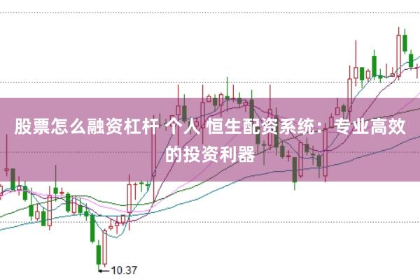 股票怎么融资杠杆 个人 恒生配资系统：专业高效的投资利器