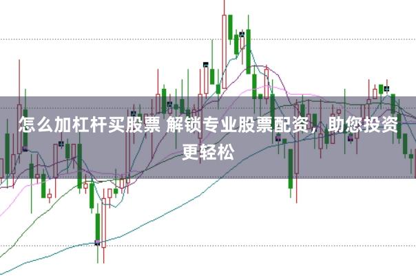 怎么加杠杆买股票 解锁专业股票配资，助您投资更轻松