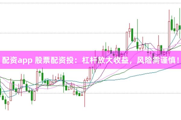 配资app 股票配资投：杠杆放大收益，风险需谨慎！