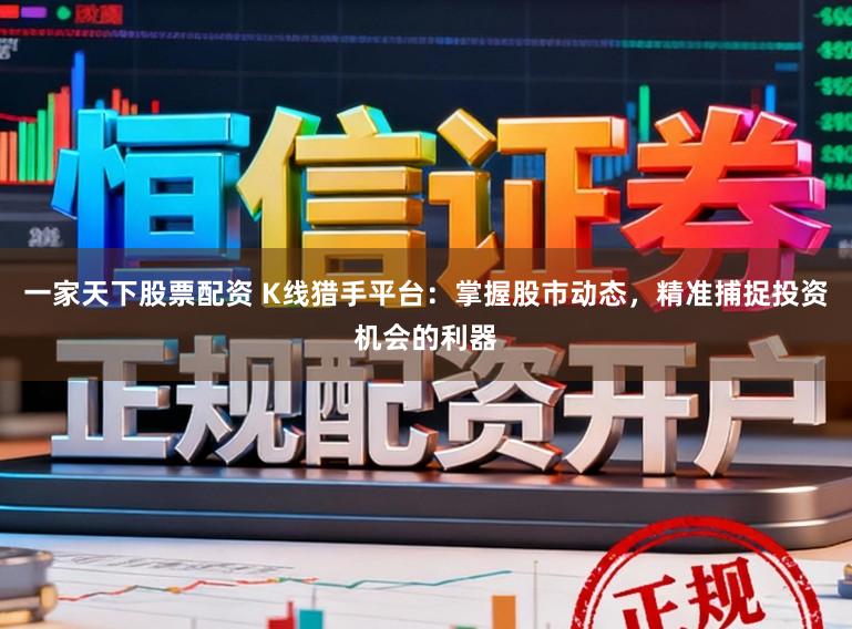 一家天下股票配资 K线猎手平台：掌握股市动态，精准捕捉投资机会的利器