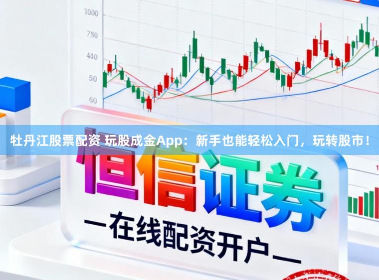 牡丹江股票配资 玩股成金App：新手也能轻松入门，玩转股市！