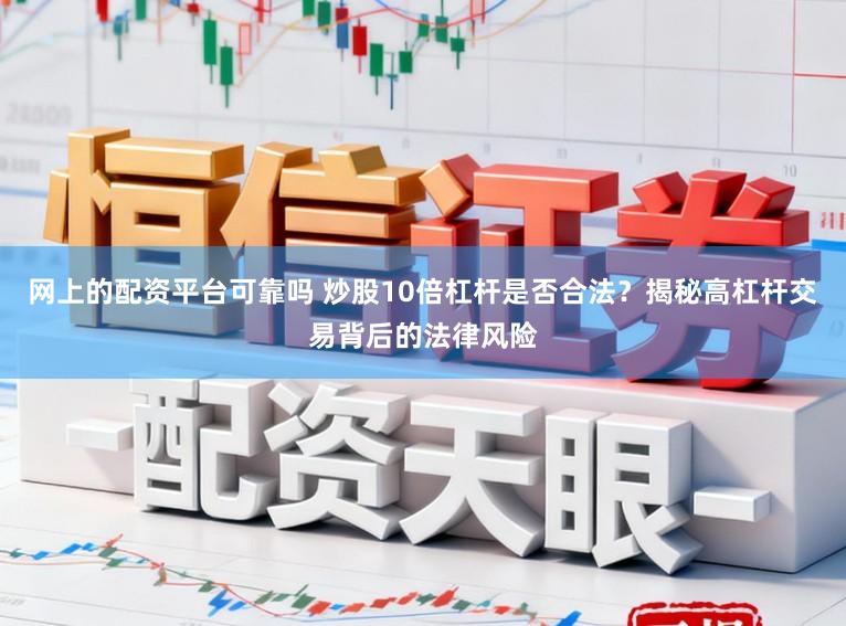 网上的配资平台可靠吗 炒股10倍杠杆是否合法？揭秘高杠杆交易背后的法律风险
