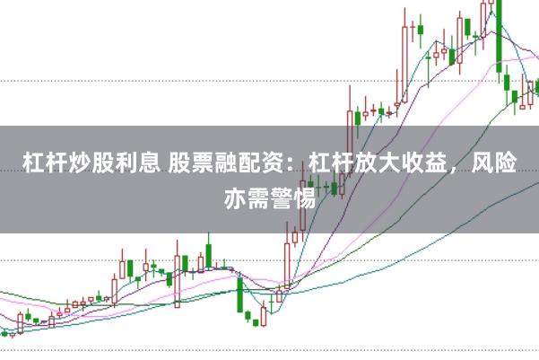 杠杆炒股利息 股票融配资：杠杆放大收益，风险亦需警惕