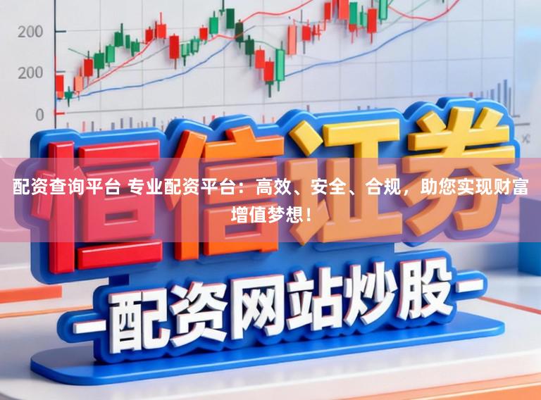 配资查询平台 专业配资平台：高效、安全、合规，助您实现财富增值梦想！