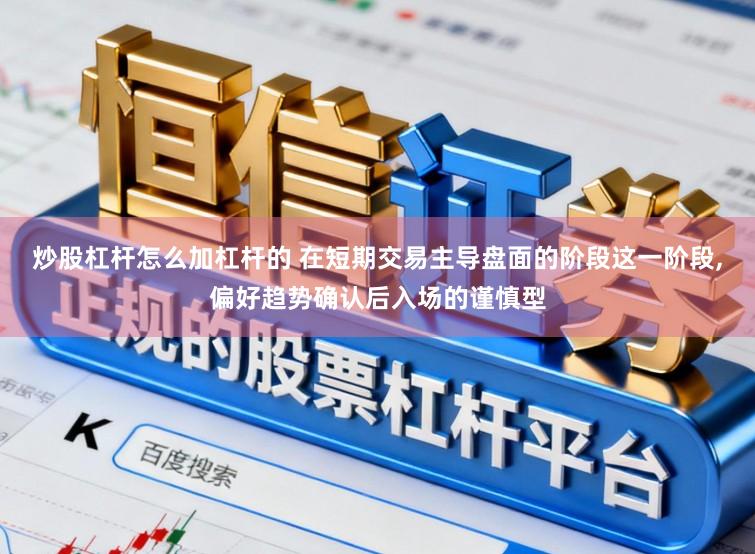 炒股杠杆怎么加杠杆的 在短期交易主导盘面的阶段这一阶段,偏好趋势确认后入场的谨慎型