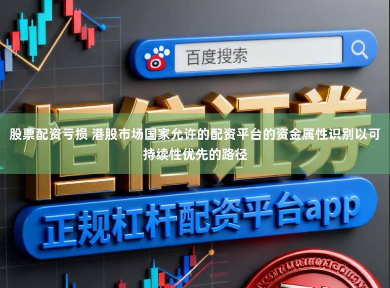 股票配资亏损 港股市场国家允许的配资平台的资金属性识别以可持续性优先的路径