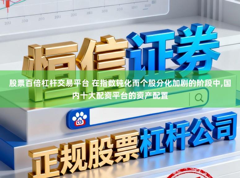股票百倍杠杆交易平台 在指数钝化而个股分化加剧的阶段中,国内十大配资平台的资产配置
