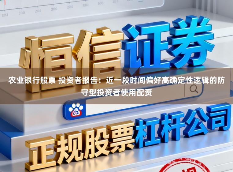 农业银行股票 投资者报告：近一段时间偏好高确定性逻辑的防守型投资者使用配资