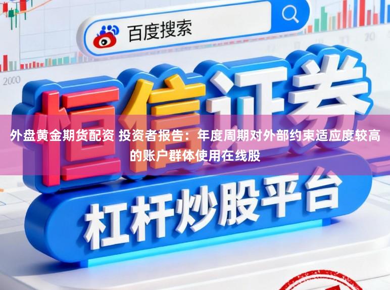 外盘黄金期货配资 投资者报告：年度周期对外部约束适应度较高的账户群体使用在线股