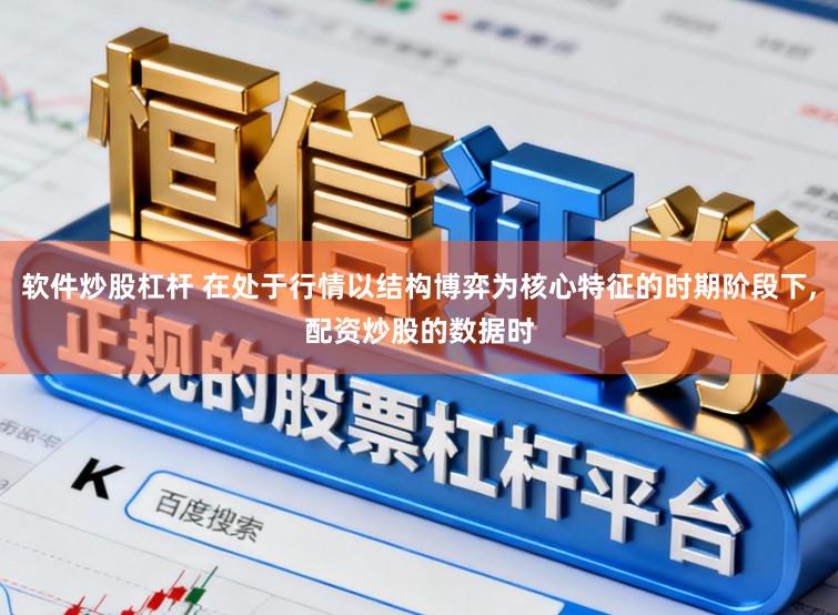 软件炒股杠杆 在处于行情以结构博弈为核心特征的时期阶段下,配资炒股的数据时