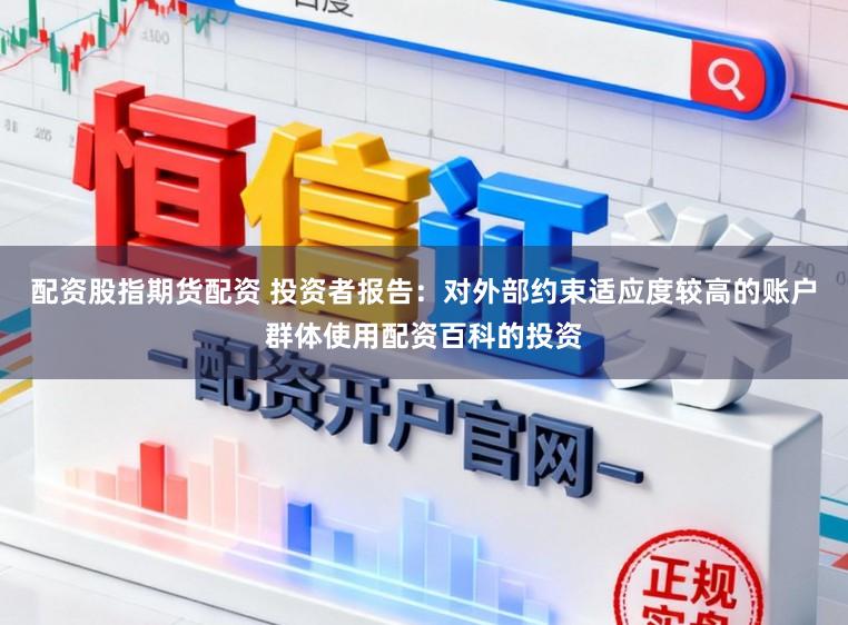 配资股指期货配资 投资者报告：对外部约束适应度较高的账户群体使用配资百科的投资