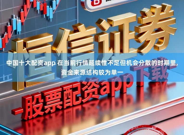 中国十大配资app 在当前行情延续性不足但机会分散的时期里,资金来源结构较为单一