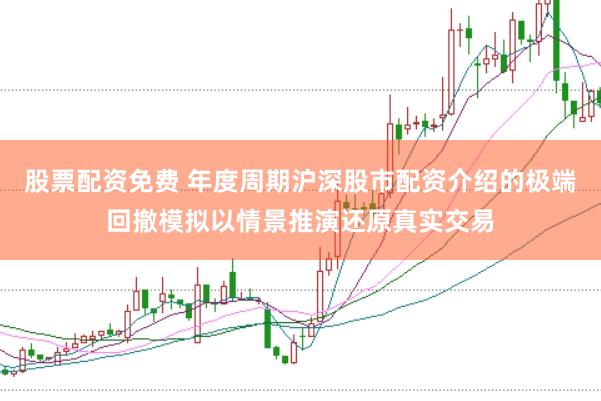 股票配资免费 年度周期沪深股市配资介绍的极端回撤模拟以情景推演还原真实交易
