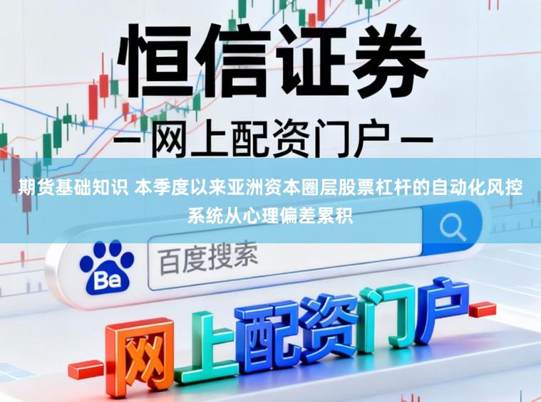 期货基础知识 本季度以来亚洲资本圈层股票杠杆的自动化风控系统从心理偏差累积