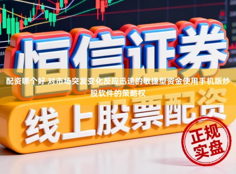 配资哪个好 对市场突发变化反应迅速的敏捷型资金使用手机版炒股软件的策略权