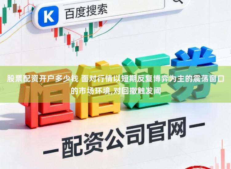 股票配资开户多少钱 面对行情以短期反复博弈为主的震荡窗口的市场环境,对回撤触发阈