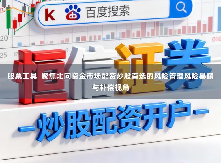 股票工具  聚焦北向资金市场配资炒股首选的风险管理风险暴露与补偿视角