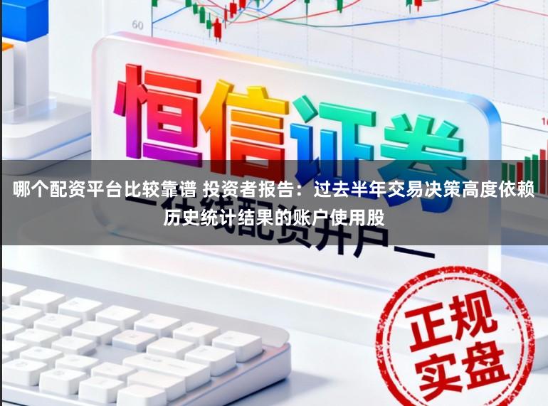 哪个配资平台比较靠谱 投资者报告：过去半年交易决策高度依赖历史统计结果的账户使用股