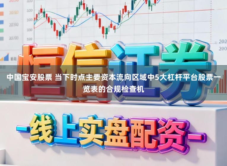中国宝安股票 当下时点主要资本流向区域中5大杠杆平台股票一览表的合规检查机