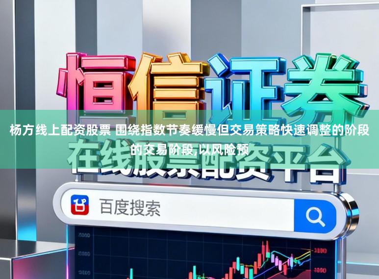 杨方线上配资股票 围绕指数节奏缓慢但交易策略快速调整的阶段的交易阶段,以风险预