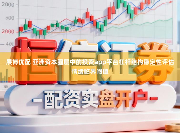 展博优配 亚洲资本圈层中的投资app平台杠杆结构稳定性评估情绪临界阈值