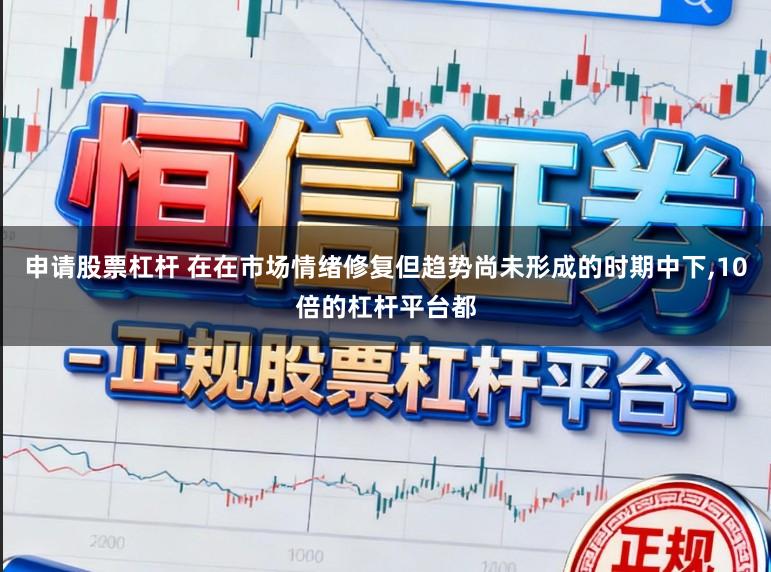 申请股票杠杆 在在市场情绪修复但趋势尚未形成的时期中下,10倍的杠杆平台都