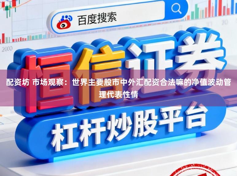 配资坊 市场观察：世界主要股市中外汇配资合法嘛的净值波动管理代表性情