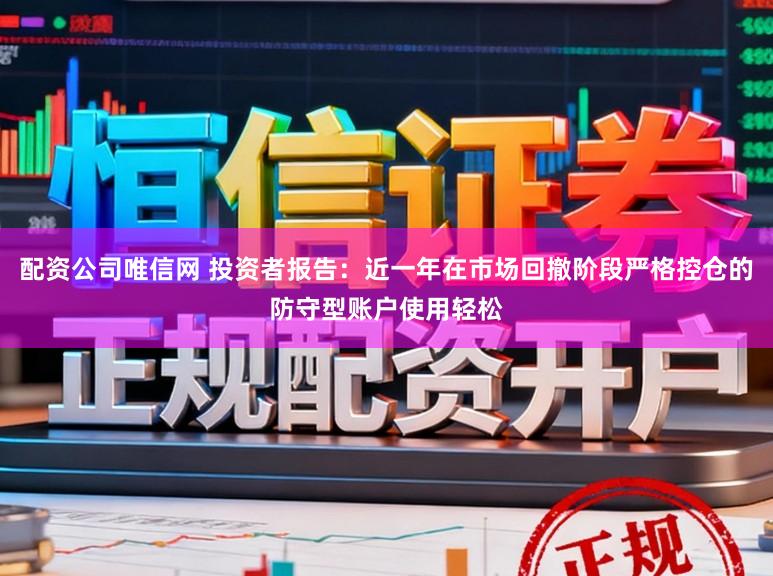 配资公司唯信网 投资者报告：近一年在市场回撤阶段严格控仓的防守型账户使用轻松