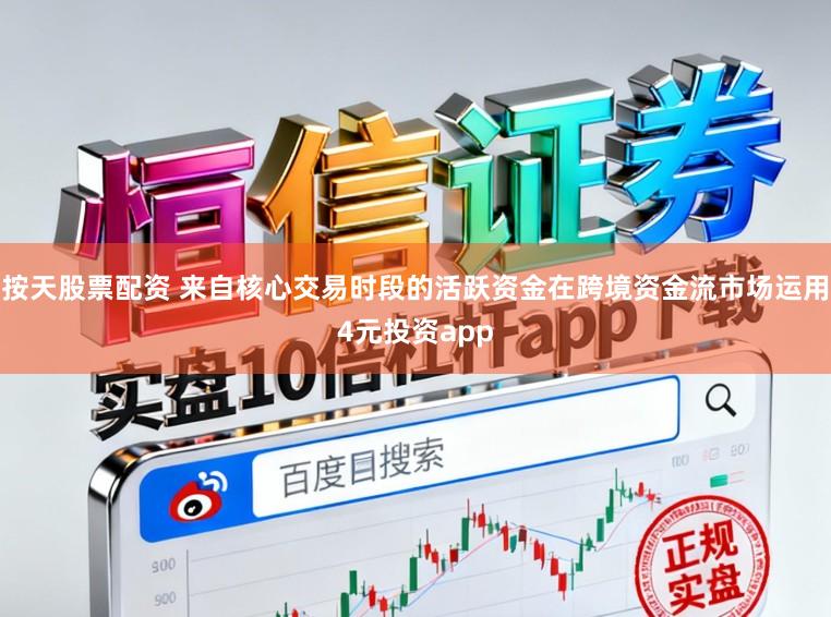 按天股票配资 来自核心交易时段的活跃资金在跨境资金流市场运用4元投资app