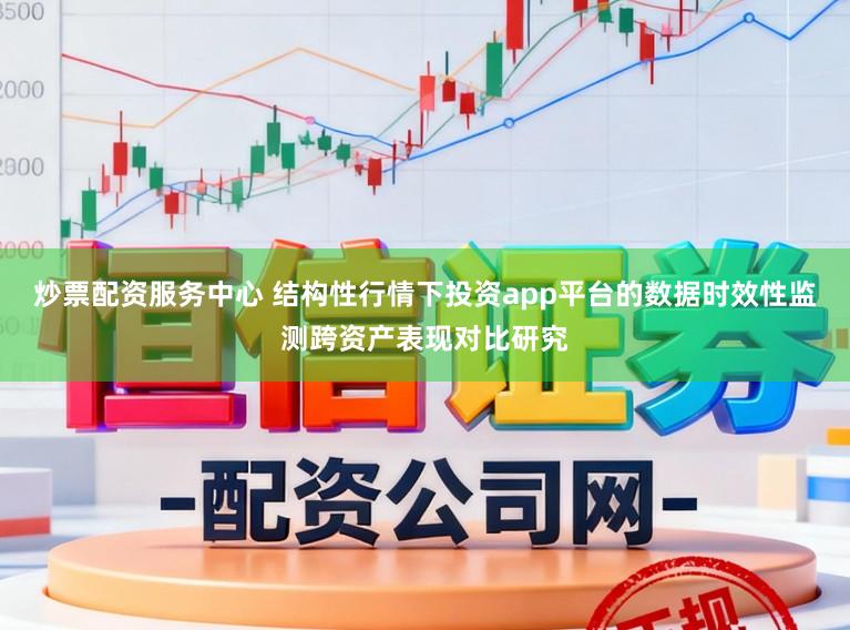 炒票配资服务中心 结构性行情下投资app平台的数据时效性监测跨资产表现对比研究