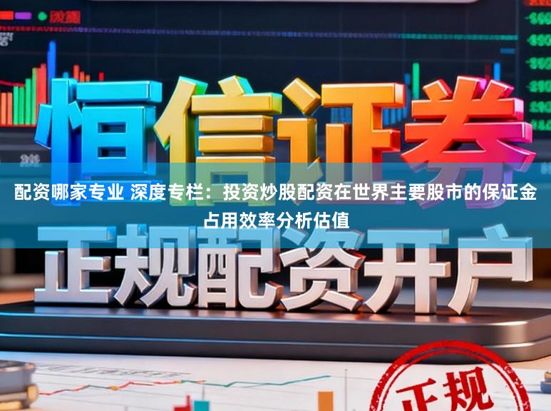 配资哪家专业 深度专栏：投资炒股配资在世界主要股市的保证金占用效率分析估值