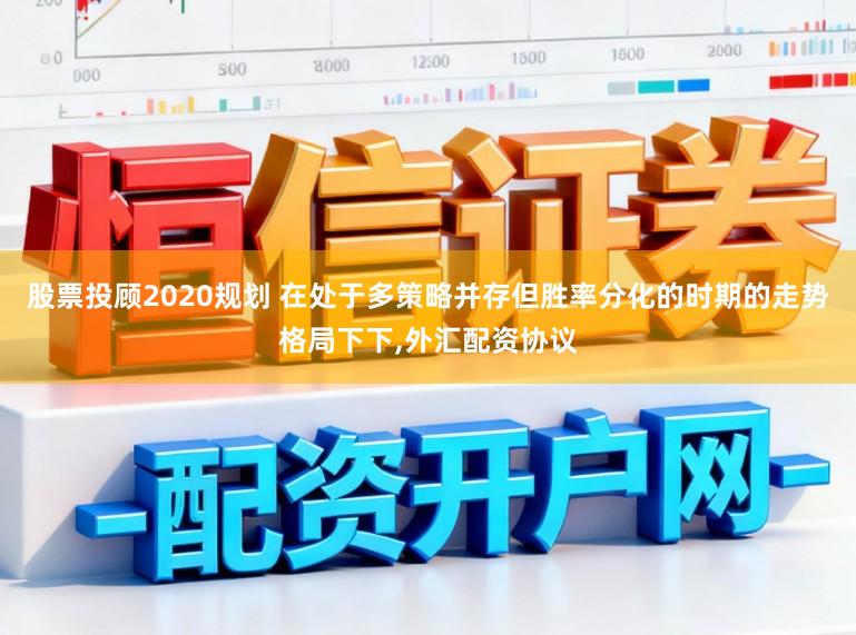 股票投顾2020规划 在处于多策略并存但胜率分化的时期的走势格局下下,外汇配资协议
