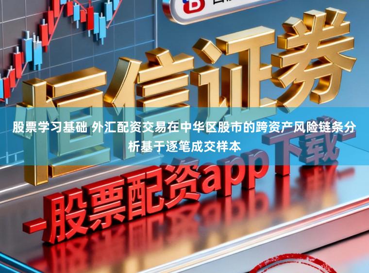 股票学习基础 外汇配资交易在中华区股市的跨资产风险链条分析基于逐笔成交样本