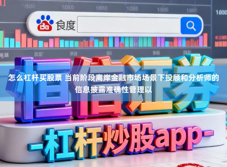 怎么杠杆买股票 当前阶段离岸金融市场场景下投顾和分析师的信息披露准确性管理以