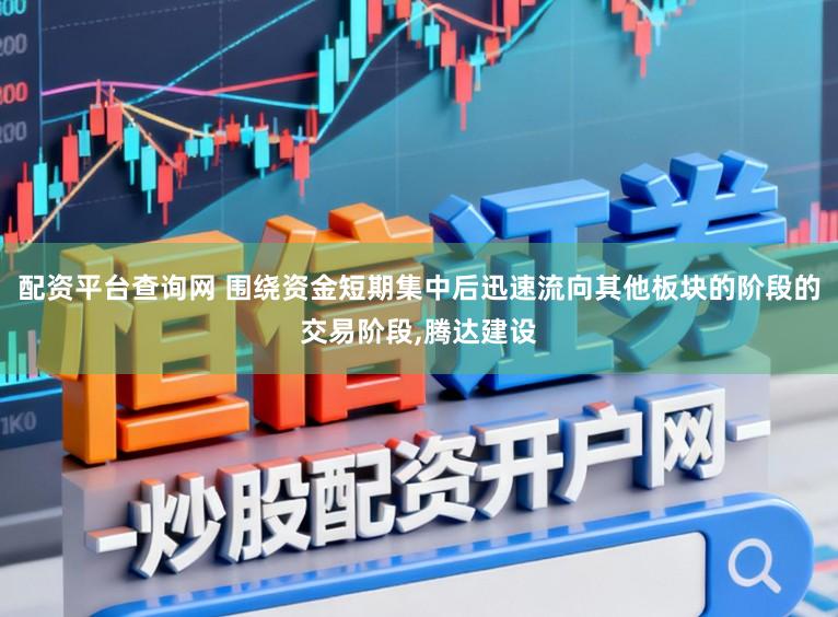 配资平台查询网 围绕资金短期集中后迅速流向其他板块的阶段的交易阶段,腾达建设