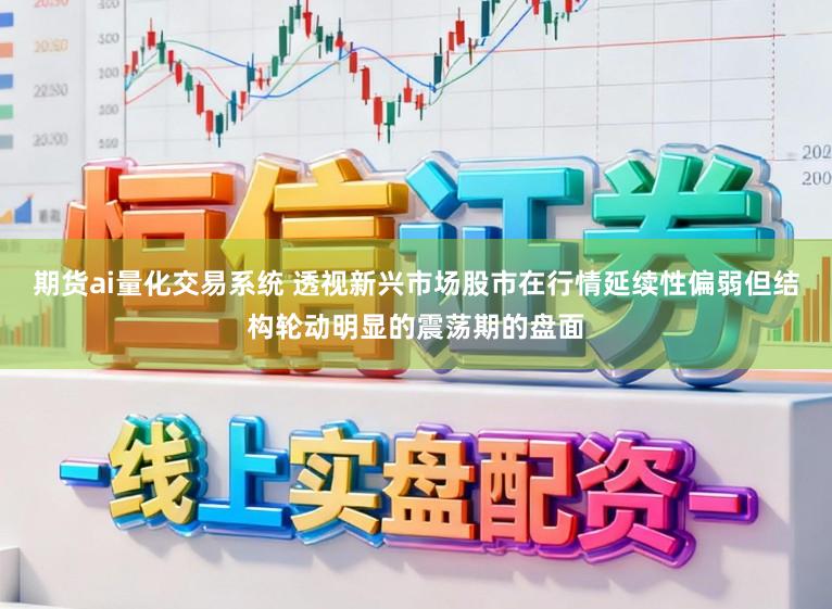 期货ai量化交易系统 透视新兴市场股市在行情延续性偏弱但结构轮动明显的震荡期的盘面