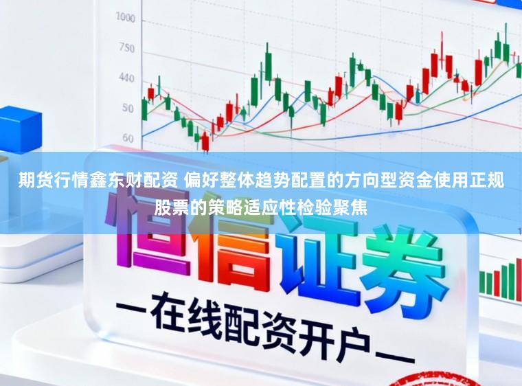 期货行情鑫东财配资 偏好整体趋势配置的方向型资金使用正规股票的策略适应性检验聚焦